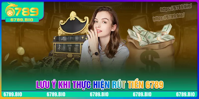 Lưu ý khi thực hiện rút tiền 6789 cần nắm rõ